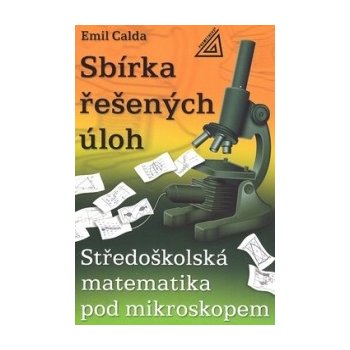 Sbírka řešených úloh - Středoškolská matematika pod mikroskopem - Calda Emil