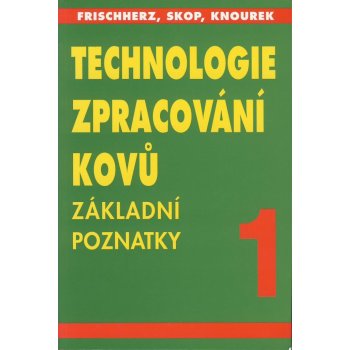 TECHNOLOGIE ZPRACOVÁNÍ KOVŮ 1 - ZÁKLADNÍ POZNATKY - Frischherz - Skop - Knourek