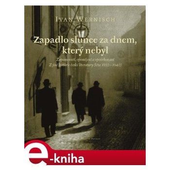 Zapadlo slunce za dnem, který nebyl. Zapomenutí, opomíjení a opovrhování / Z jiné historie české literatury - léta 1850-1940 - Ivan Wernisch